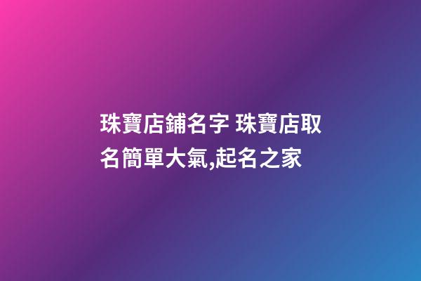 珠寶店鋪名字 珠寶店取名簡單大氣,起名之家